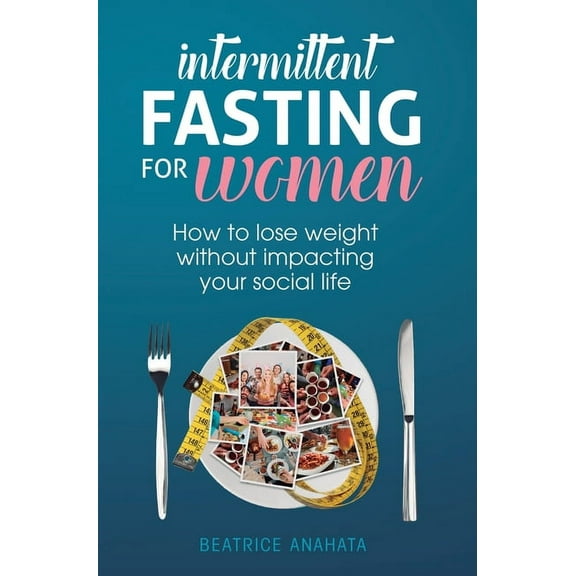 Intermittent Fasting for Women: How to lose weight Without Impacting Your Social Life, (Hardcover)
