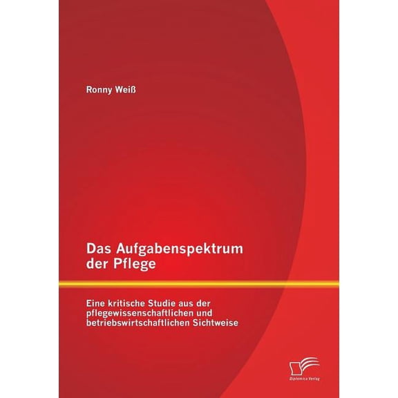 Das Aufgabenspektrum der Pflege : Eine kritische Studie aus der pflegewissenschaftlichen und betriebswirtschaftlichen Sichtweise (Paperback)