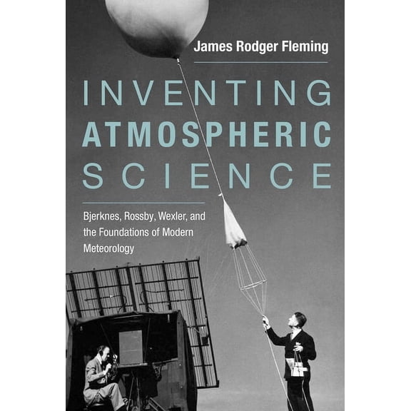 Inventing Atmospheric Science: Bjerknes, Rossby, Wexler, and the Foundations of Modern Meteorology, (Paperback)