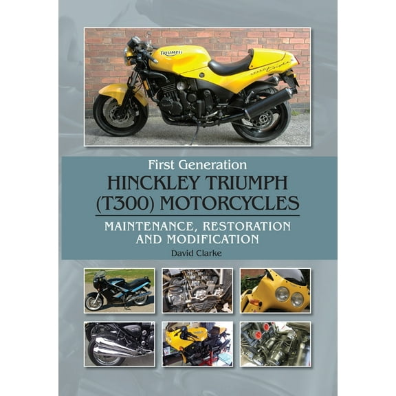 First Generation Hinckley Triumph (T300) Motorcycles : Maintenance, Restoration and Modification (Hardcover)