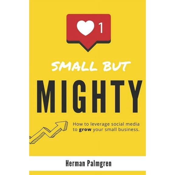 Small But Mighty : How To Leverage Social Media To Grow Your Small Business (Paperback)