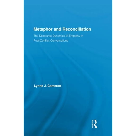 Routledge Studies in Linguistics Metaphor and Reconciliation: The Discourse Dynamics of Empathy in Post-Conflict Conversations, (Paperback)