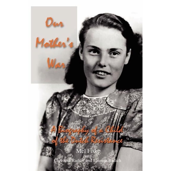 Our Mother's War: A Biography of a Child of the Dutch Resistance, (Paperback)