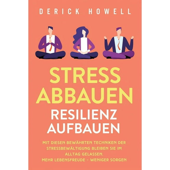Stress abbauen - Resilienz aufbauen: Mit diesen bewÃ¤hrten Techniken der StressbewÃ¤ltigung bleiben Sie im Alltag gelassen, (Paperback)