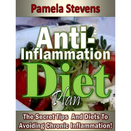 Anti-Inflammation Diet Plan: The Secret Tips And Diets To Avoiding Chronic Inflammation! -