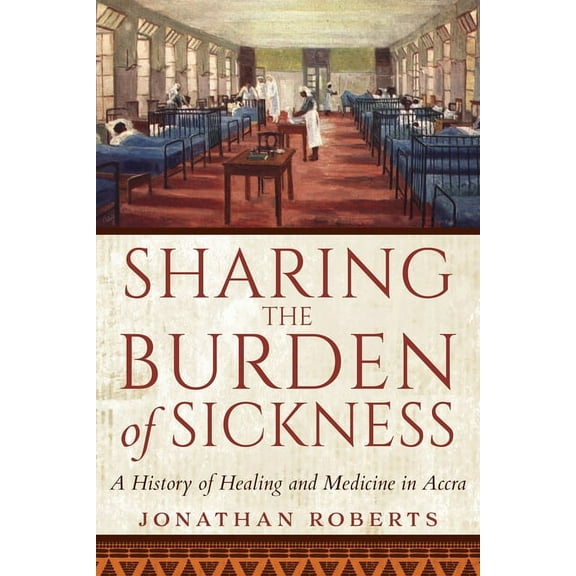 Sharing the Burden of Sickness: A History of Healing and Medicine in Accra, (Paperback)