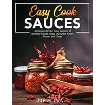 Easy Cook Sauces : A Complete Recipe Guide Consists of Barbecue Sauces, Rubs, Marinades-Bastes, Butters and Glazes (Paperback)