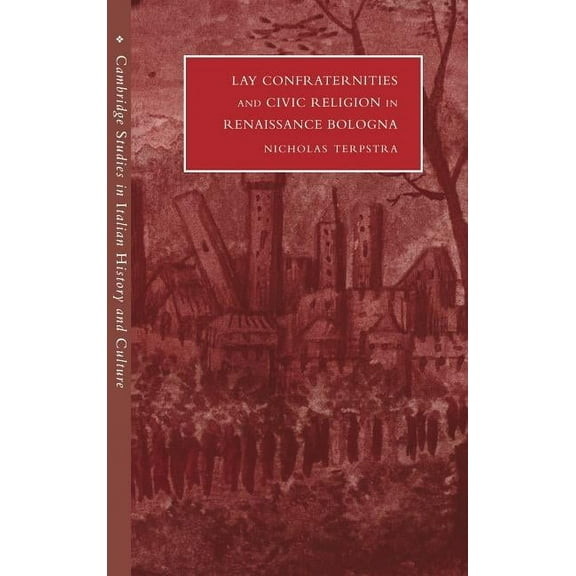 Cambridge Studies in Italian History and Lay Confraternities and Civic Religion in Renaissance Bologna, (Hardcover)
