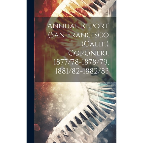 Annual Report (San Francisco (Calif.) Coroner). 1877/78-1878/79, 1881/82-1882/83 (Hardcover)