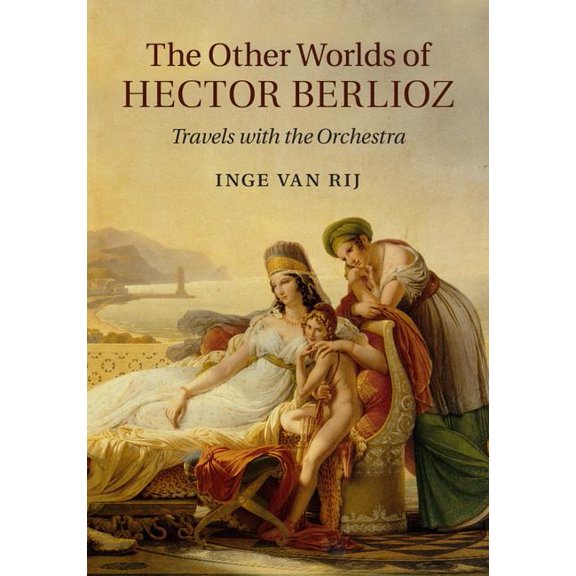 The Other Worlds of Hector Berlioz: Travels with the Orchestra, (Hardcover)