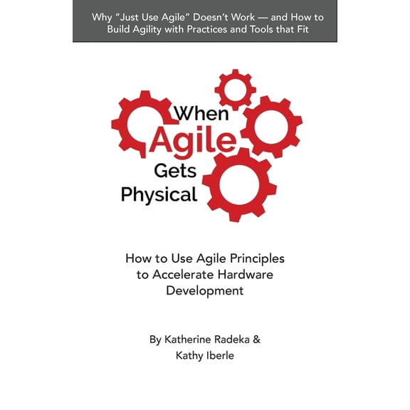 When Agile Gets Physical: How to Use Agile Principles to Accelerate Hardware Development, (Paperback)
