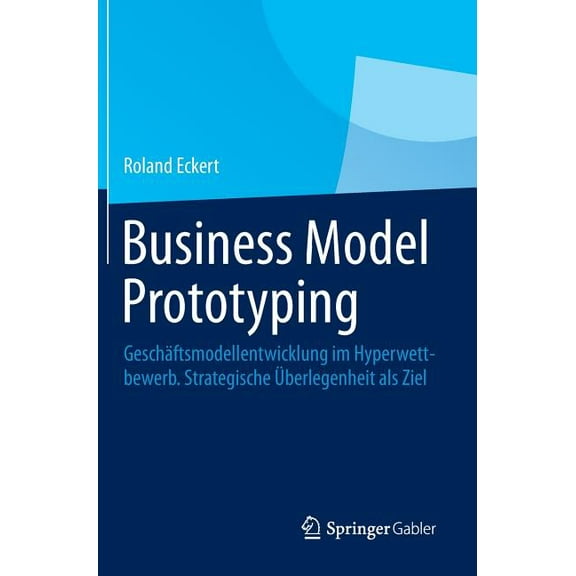 Business Model Prototyping: Geschaftsmodellentwicklung Im Hyperwettbewerb. Strategische Uberlegenheit ALS Ziel (2014)