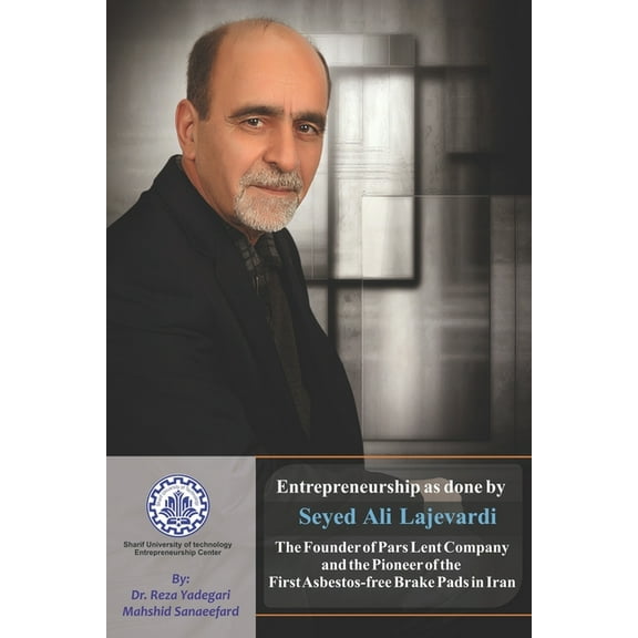Iranian Great Entrepreneurs: Entrepreneurship as done by Seyed Ali Lajevardi: The Founder of Pars Lent Company and the Pioneer of the First Asbestos-free Brake Pads in Iran (Paperback)