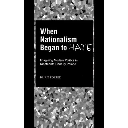 When Nationalism Began to Hate: Imagining Modern Politics in Nineteenth-Century Poland (Hardcover)