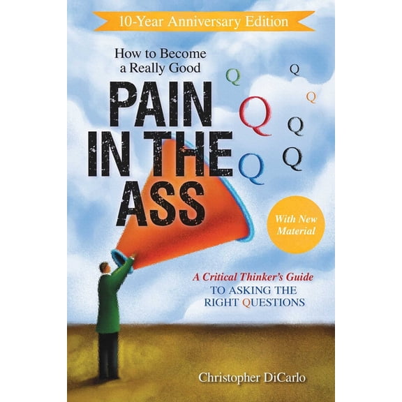 How to Become a Really Good Pain in the Ass: A Critical Thinker's Guide to Asking the Right Questions, (Paperback)