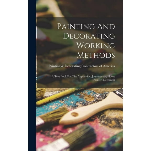 Painting And Decorating Working Methods: A Text Book For The Apprentice, Journeyman, House Painter, Decorator (Hardcover)