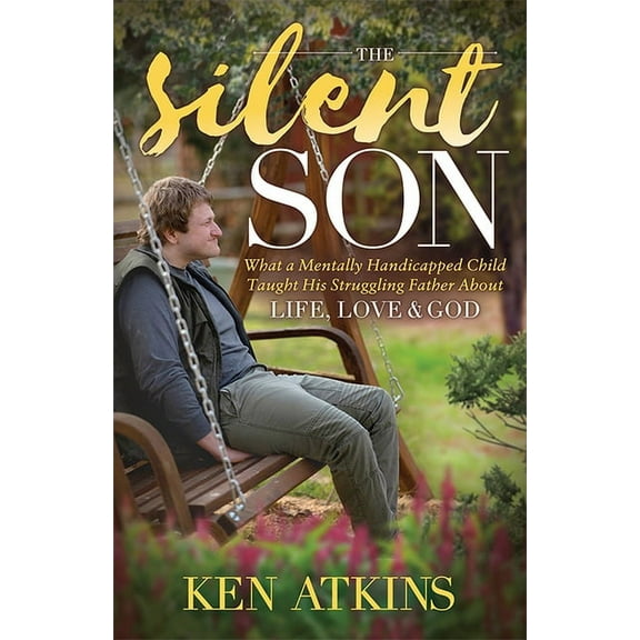The Silent Son: What a Mentally Handicapped Child Taught His Struggling Father about Life, Love and God, (Paperback)