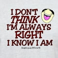 thumbnail image 3 of CafePress - I DON't THINK I'm ALWAYS RIGHT... Light T Shirt - Light T-Shirt - CP, 3 of 4