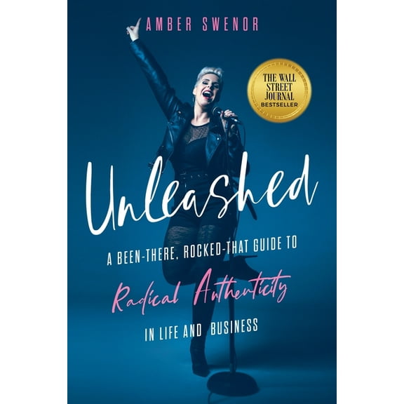 Unleashed: A Been-There, Rocked-That Guide to Radical Authenticity in Life and Business, (Paperback)