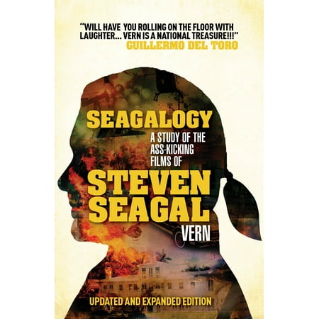 Seagalogy (Updated and Expanded Edition) : A Study of the Ass-Kicking Films of Steven