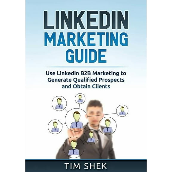 LinkedIn Marketing: Use LinkedIn B2B Marketing to Generate Qualified Prospects and Obtain Clients, (Paperback)