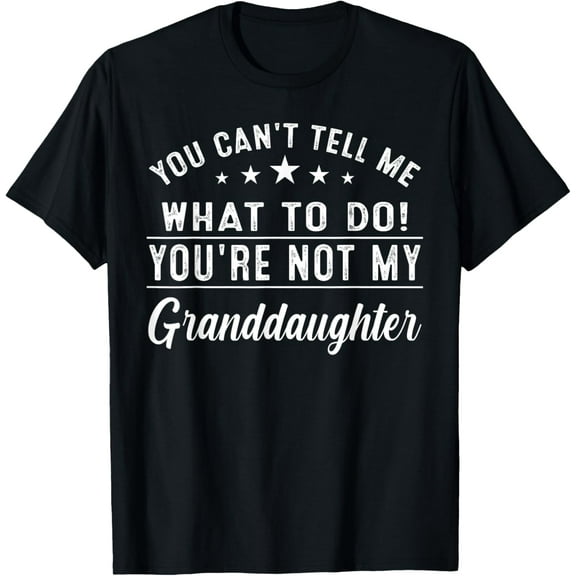 You Can't Tell Me What To Do You're Not My Granddaughter T-Shirt men and women can wear, black, white, gifts