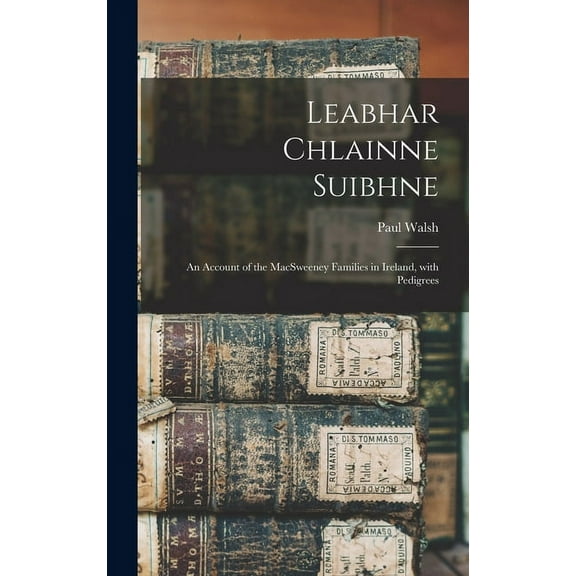 Leabhar Chlainne Suibhne : An Account of the MacSweeney Families in Ireland, with Pedigrees (Hardcover)