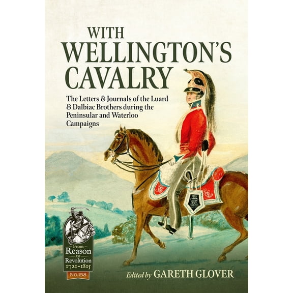 From Reason to Revolution 1721-1815 With Wellington's Cavalry: The Letters & Journals of the Luard & Dalbiac Brothers During the Peninsular and Waterloo Cam, (Paperback)