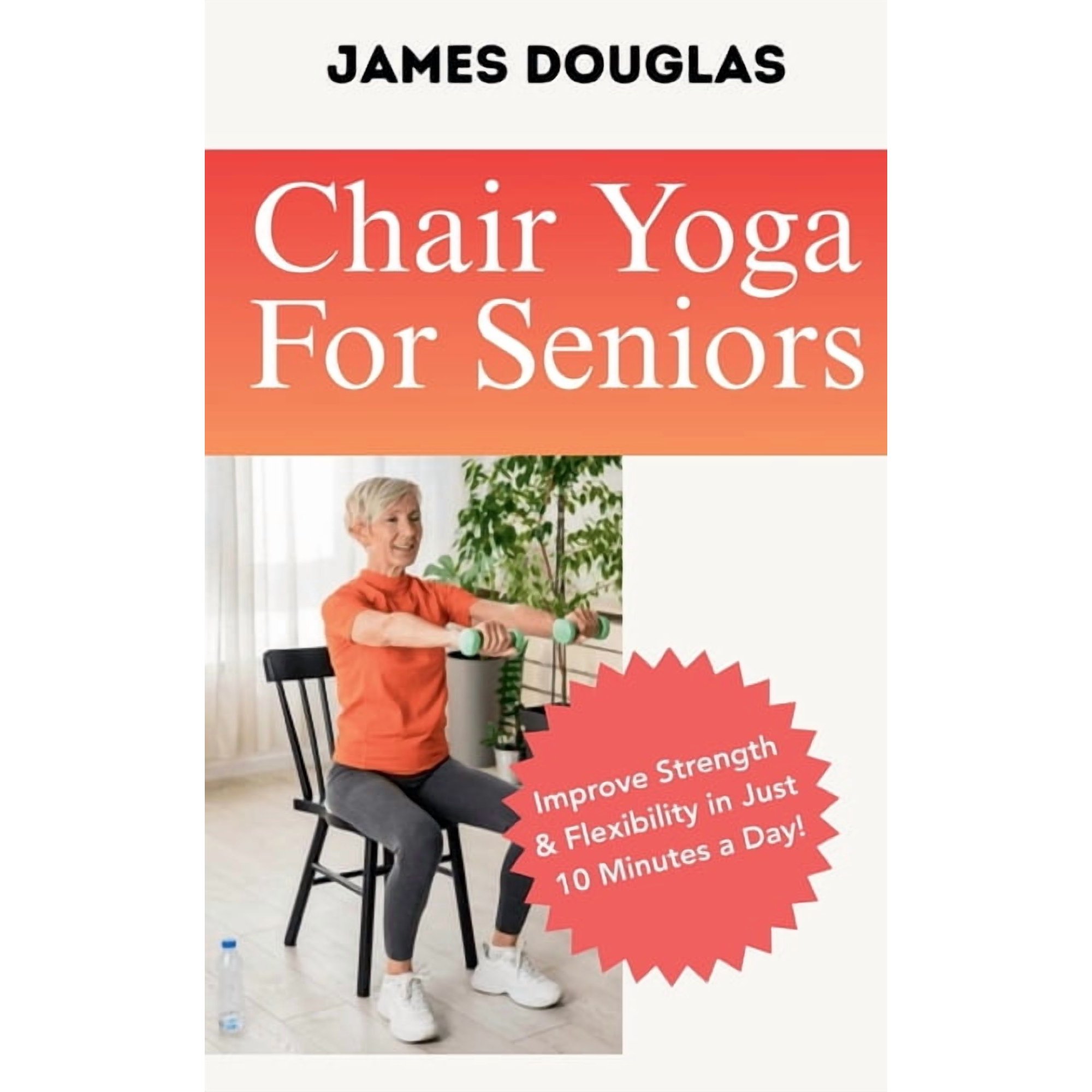 Chair Yoga For Seniors: Improve Strength and Flexibility in Just 10 Minutes a Day, (Paperback)