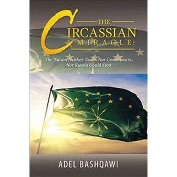 Circassian Miracle : The Nation Neither Tsars, Nor Commissars, Nor Russia Could Stop