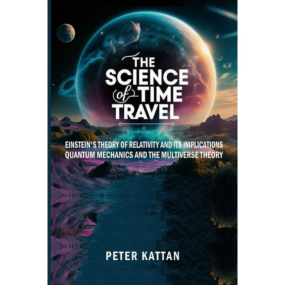 The Science of Time Travel: Einstein's theory of relativity and its implications - Quantum mechanics and the multiv, (Paperback)