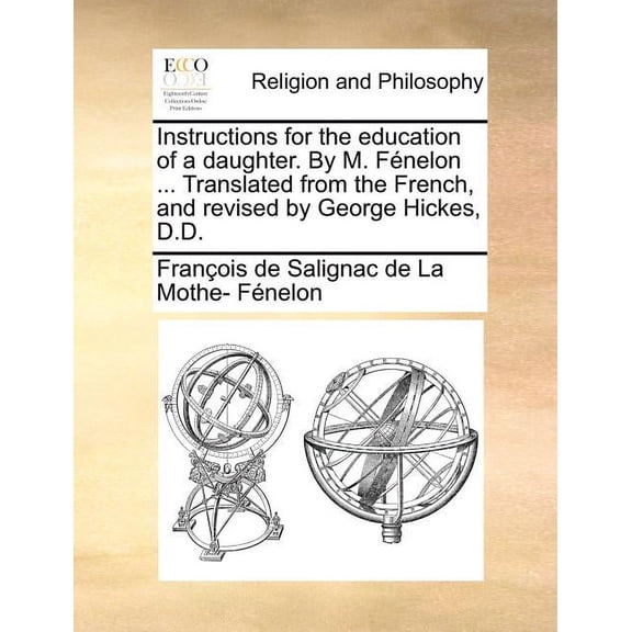 Instructions for the Education of a Daughter. by M. Fénelon ... Translated from the French, and Revised by George Hickes, D.D. (Paperback)