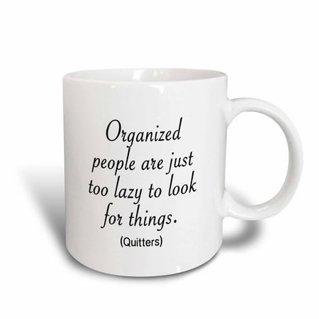 3dRose ORGANIZED PEOPLE ARE JUST TOO LAZY TO LOOK FOR THINGS. QUITTERS - Ceramic Mug, 11-ounce