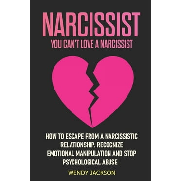 Narcissist: You Can't Love a Narcissist. How to Escape from a Narcissistic Relationship. Recognize Emotional Manipulation and Stop
