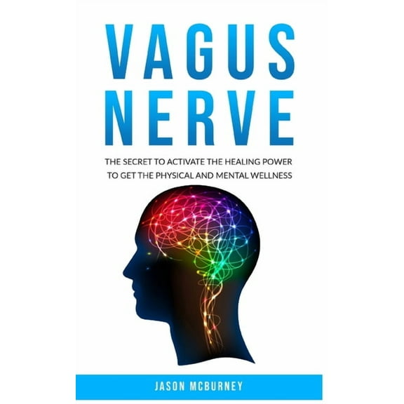 Vagus Nerve: The Secret to Activate the Healing Power to Get the Physical and Mental Wellness