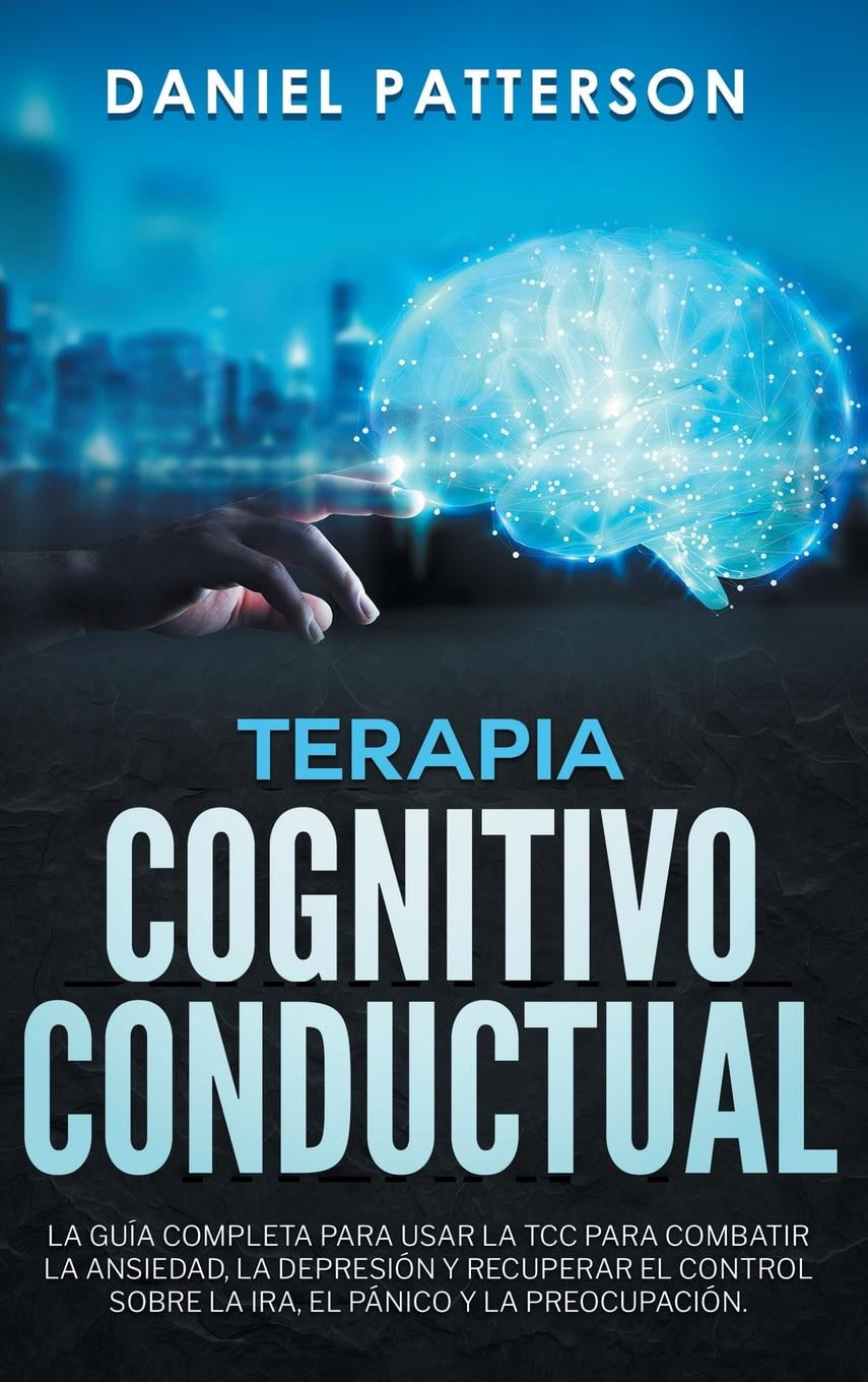 Terapia CognitivoConductual La Guía Completa para Usar la TCC para Combatir la Ansiedad, la Terapia CognitivoConductual La Guía Completa para Usar la TCC para Combatir la Ansiedad, la