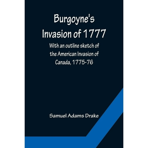 Burgoyne's Invasion of 1777; With an outline sketch of the American Invasion of Canada, 1775-76., (Paperback)
