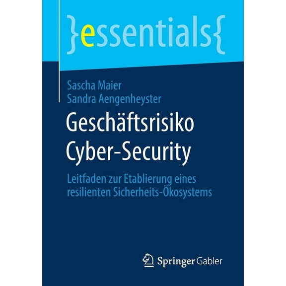 Essentials GeschÃ¤ftsrisiko Cyber-Security: Leitfaden Zur Etablierung Eines Resilienten Sicherheits-Ãkosystems, (Paperback)
