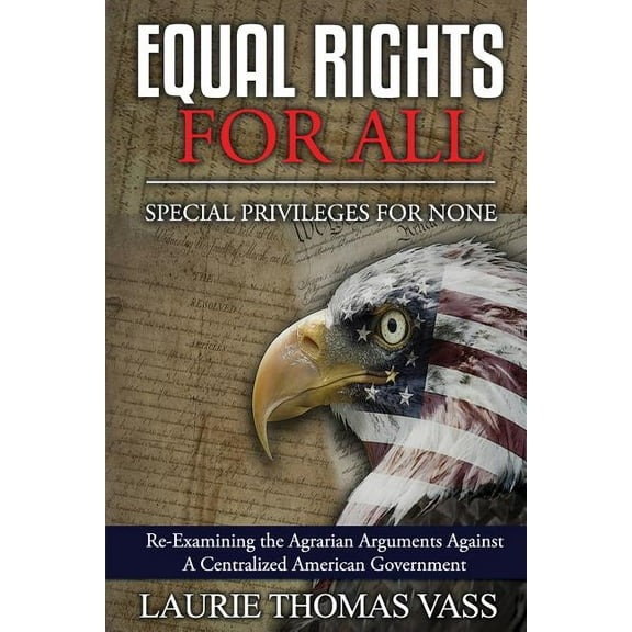 Equal Rights For All. Special Privileges For None.: Re-Examining the Agrarian Arguments Against A Centralized American G, (Paperback)