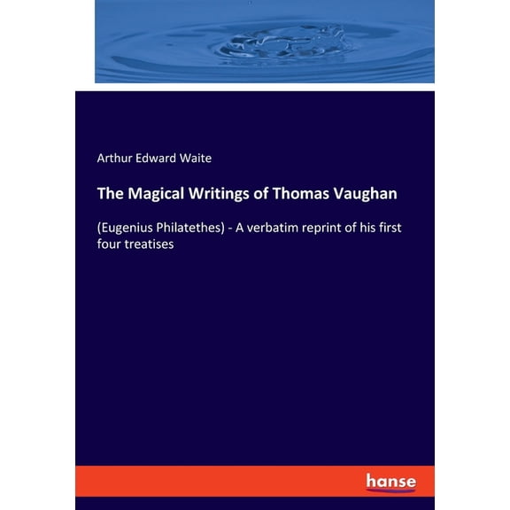 The Magical Writings of Thomas Vaughan: (Eugenius Philatethes) - A verbatim reprint of his first four treatises, (Paperback)