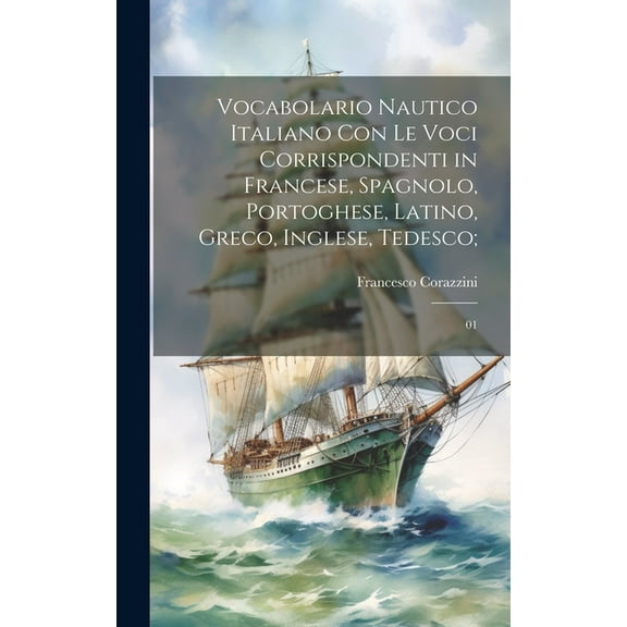 Vocabolario nautico italiano con le voci corrispondenti in francese, spagnolo, portoghese, latino, greco, inglese, tedesco;: 01 (Hardcover)