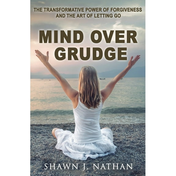 Mind Over Grudge: The Transformative Power Of Forgiveness And The Art Of Letting Go, (Paperback)