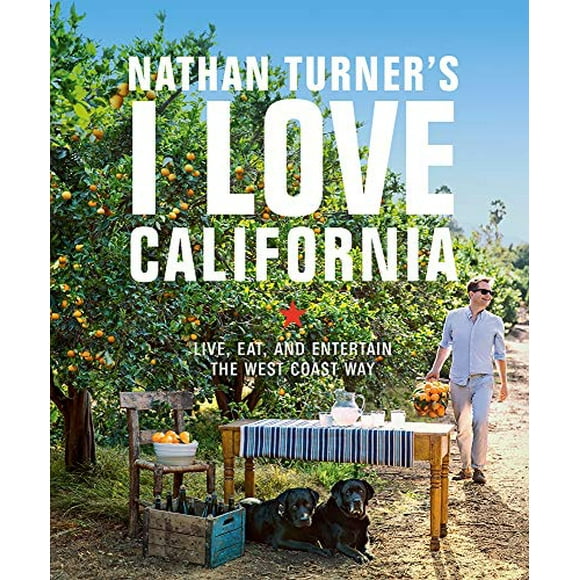 Nathan Turner's I Love California: Live, Eat, and Entertain the West Coast Way