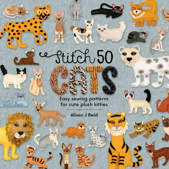 Stitch 50 Stitch 50 Cats: Easy Sewing Patterns for Cute Plush Kitties, Book 2, (Hardcover)