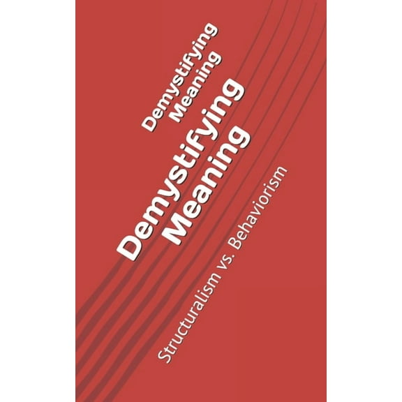 Demystifying Meaning: Structuralism vs. Behaviorism (Paperback) by Mohammed Chihab