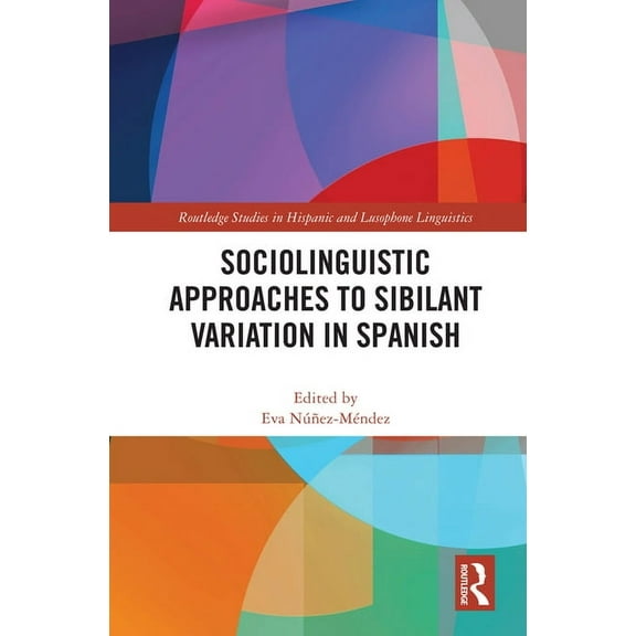 Routledge Studies in Hispanic and Lusoph Sociolinguistic Approaches to Sibilant Variation in Spanish, (Hardcover)