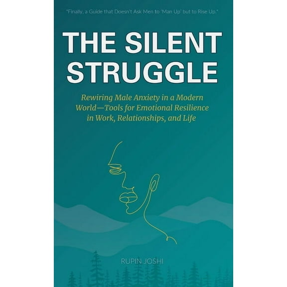 The Silent Struggle: Rewiring Male Anxiety in a Modern World-Tools for Emotional Resilience in Work, Relationships, and , (Paperback)