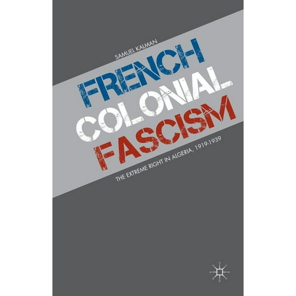 French Colonial Fascism: The Extreme Right in Algeria, 1919-1939, (Paperback)