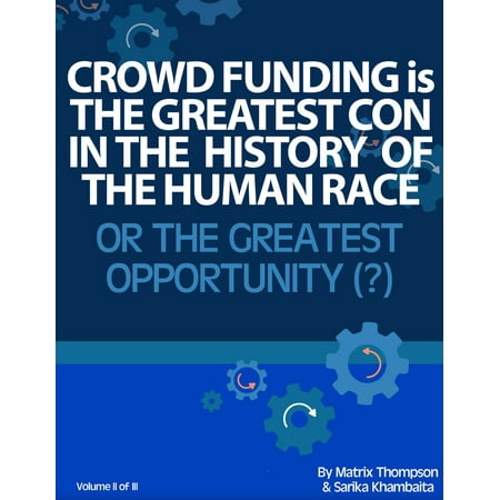 Crowd Funding Is The Greatest Con In The History Of The Human Race Or The Greatest Opportunity -
