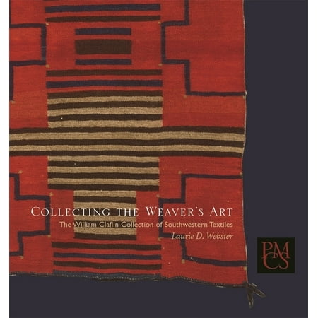 Peabody Museum Collections: Collecting the Weaver's Art : The William Claflin Collection of Southwestern Textiles (Series #3) (Paperback)
